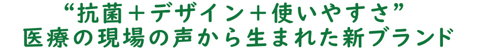 “抗菌＋デザイン＋使いやすさ” 医療の現場の声から生まれた新ブランド